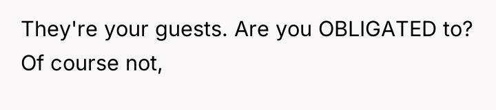 They're your guests. Are you OBLIGATED to? Of course not,