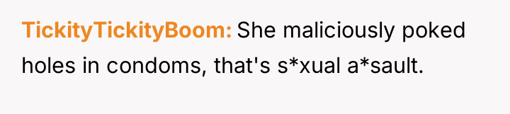 TickityTickityBoom She maliciously poked holes in condoms, that's s*xual a*sault.