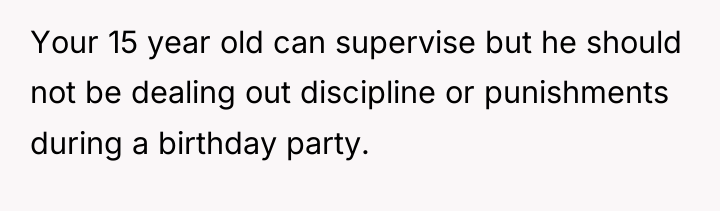 Your 15 year old can supervise but he should not...