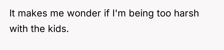 It makes me wonder if I'm being too harsh with...