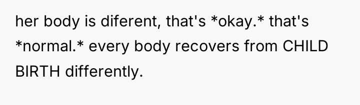 her body is diferent, that's *okay.* that's *normal.* every body...