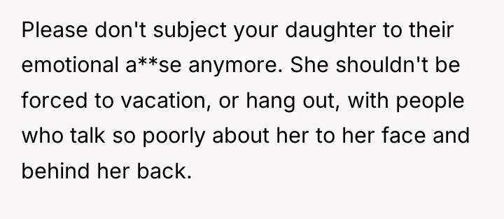 Please don't subject your daughter to their emotional a**se anymore....