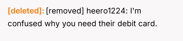 [deleted] [removed] heero1224: I'm confused why you need their debit...