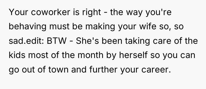 Your coworker is right - the way you're behaving must...