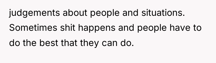 judgements about people and situations. Sometimes shit happens and people...