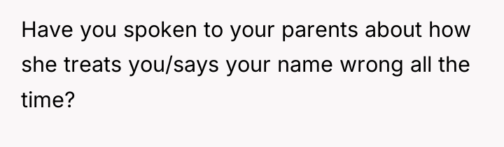 Have you spoken to your parents about how she treats...