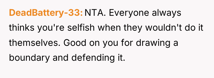 DeadBattery-33 NTA. Everyone always thinks you're selfish when they wouldn't...