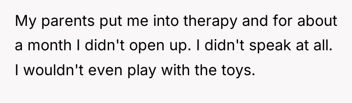 My parents put me into therapy and for about a...
