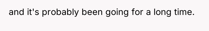 and it's probably been going for a long time.