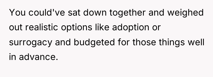 You could've sat down together and weighed out realistic options...