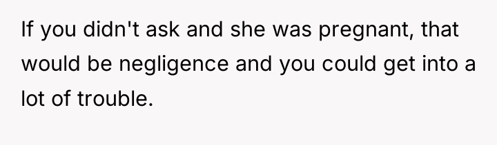 If you didn't ask and she was pregnant, that would...