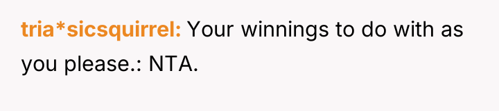 tria*sicsquirrel Your winnings to do with as you please.: NTA.
