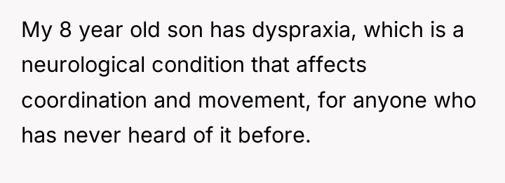 My 8 year old son has dyspraxia, which is a...