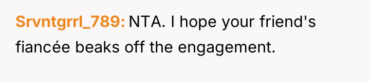 Srvntgrrl_789 NTA. I hope your friend's fiancée beaks off the...