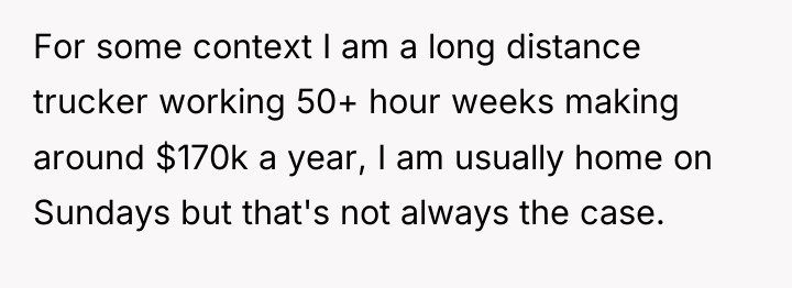 For some context I am a long distance trucker working...