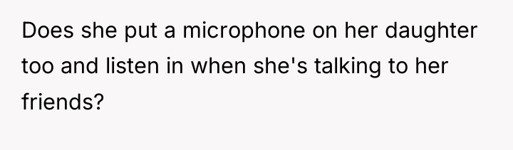 Does she put a microphone on her daughter too and...