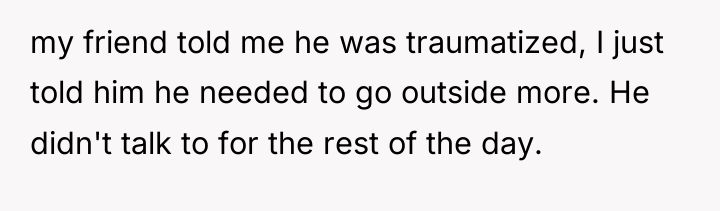 my friend told me he was traumatized, I just told...