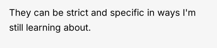 They can be strict and specific in ways I'm still...
