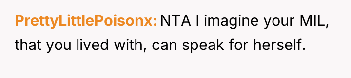 PrettyLittlePoisonx NTA I imagine your MIL, that you lived with,...