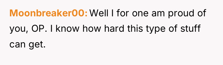 Moonbreaker00 Well I for one am proud of you, OP....