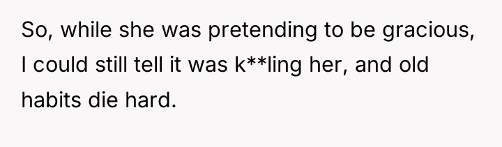 So, while she was pretending to be gracious, I could...