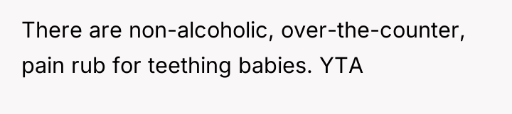There are non-alcoholic, over-the-counter, pain rub for teething babies. YTA