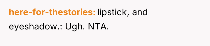 here-for-thestories lipstick, and eyeshadow.: Ugh. NTA.