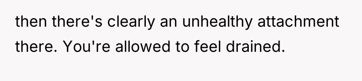 then there's clearly an unhealthy attachment there. You're allowed to...