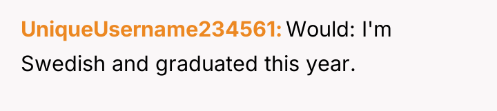 UniqueUsername234561 Would: I'm Swedish and graduated this year.