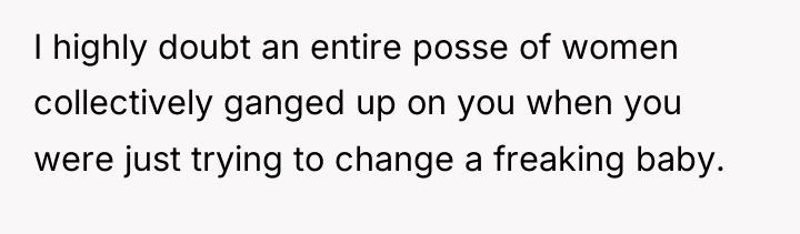 I highly doubt an entire posse of women collectively ganged...