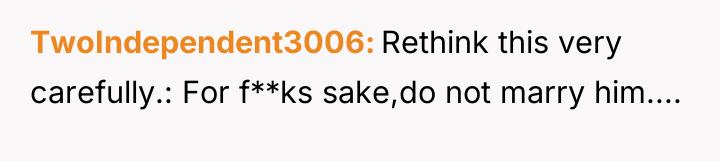 TwoIndependent3006 Rethink this very carefully.: For f**ks sake,do not marry...