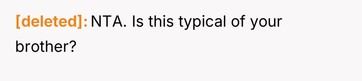 [deleted] NTA. Is this typical of your brother?