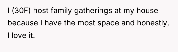 I (30F) host family gatherings at my house because I...