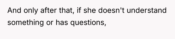 And only after that, if she doesn't understand something or...