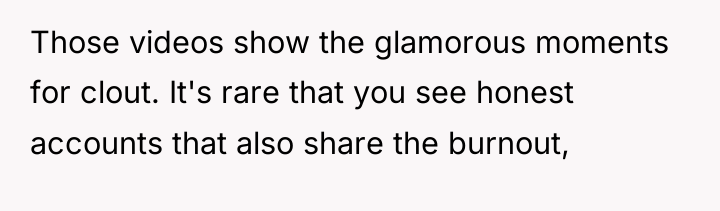 Those videos show the glamorous moments for clout. It's rare...