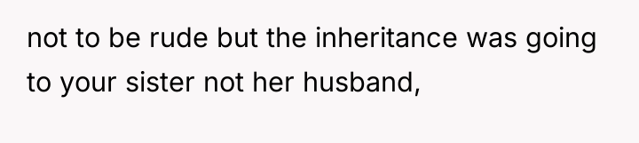 not to be rude but the inheritance was going to...