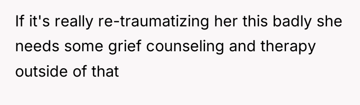 If it's really re-traumatizing her this badly she needs some...