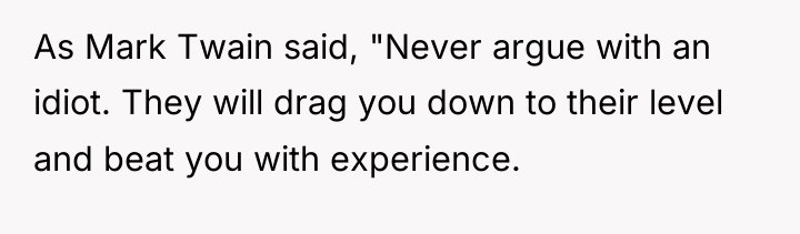 As Mark Twain said, "Never argue with an idiot. They...