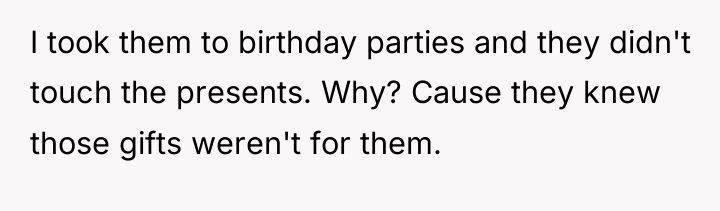 I took them to birthday parties and they didn't touch...