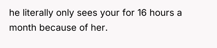 he literally only sees your for 16 hours a month...