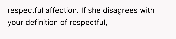 respectful affection. If she disagrees with your definition of respectful,