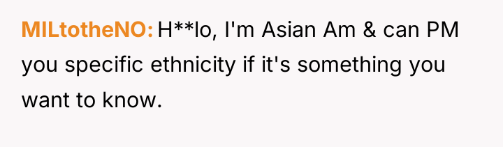 MILtotheNO H**lo, I'm Asian Am & can PM you specific...