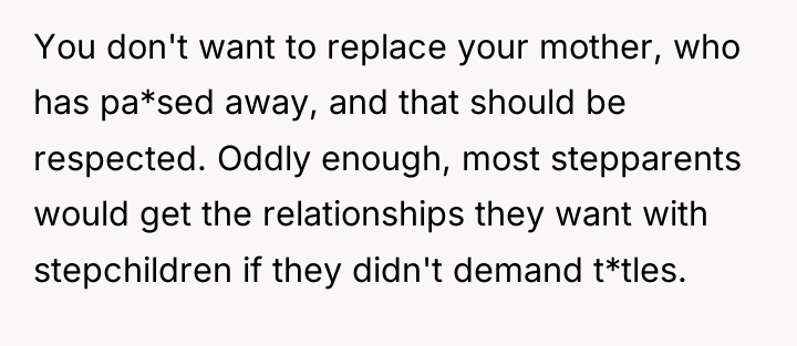 You don't want to replace your mother, who has pa*sed...
