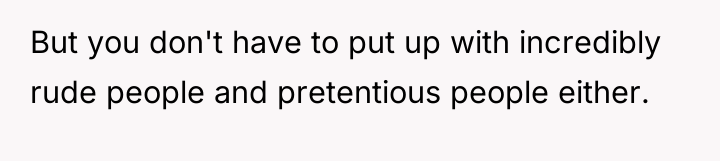 But you don't have to put up with incredibly rude...