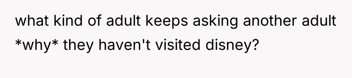 what kind of adult keeps asking another adult *why* they...
