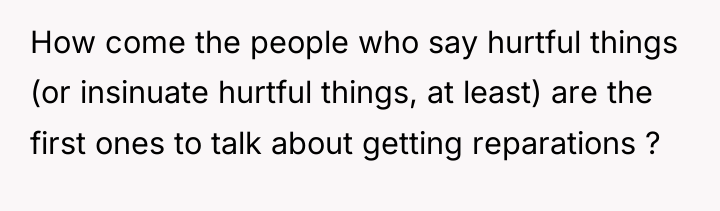 How come the people who say hurtful things (or insinuate...