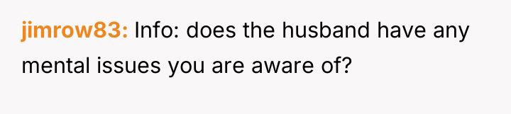 jimrow83 Info: does the husband have any mental issues you...