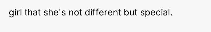 girl that she's not different but special.