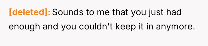 [deleted] Sounds to me that you just had enough and...