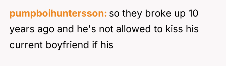 pumpboihuntersson so they broke up 10 years ago and he's...